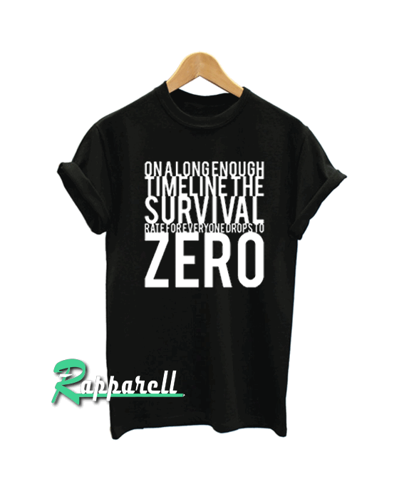 On a large enough time line, the survival rate for everyone will drop to zero Tshirt On a large enough time line, the survival rate for everyone will drop to zero Tshirt