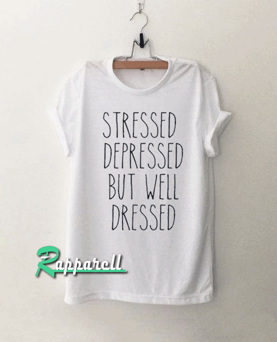 Stressed Depressed BUT Well Dressed Tshirt Stressed Depressed BUT Well Dressed Tshirt