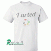 I Arted Funny Artist Tshirt
