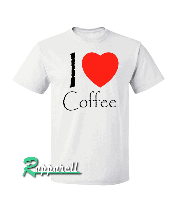 I Love Coffee Tshirt I Love Coffee Tshirt