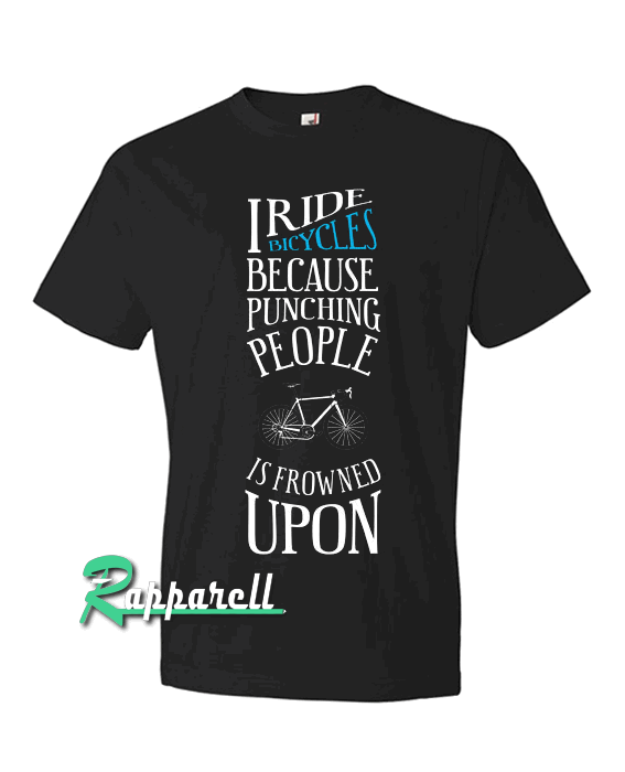 I Ride Bicycles Because Punching People Is Frowned Upon I Ride Bicycles Because Punching People Is Frowned Upon Tshirt