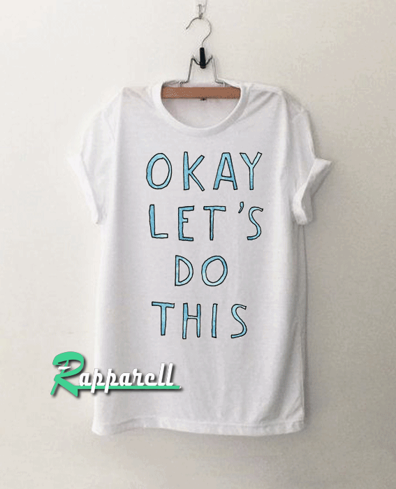 Okay Let’s Do This Okay Let’s Do This Tshirt