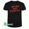 All This And Brains Too Tshirt