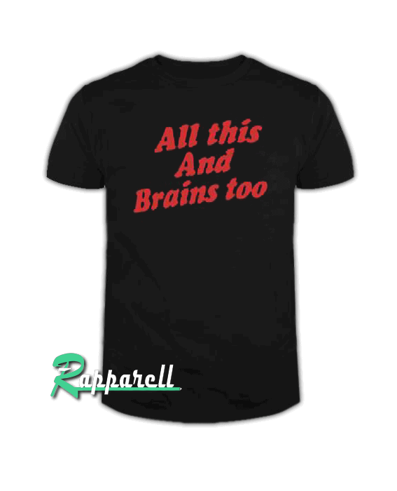 All This And Brains Too All This And Brains Too Tshirt