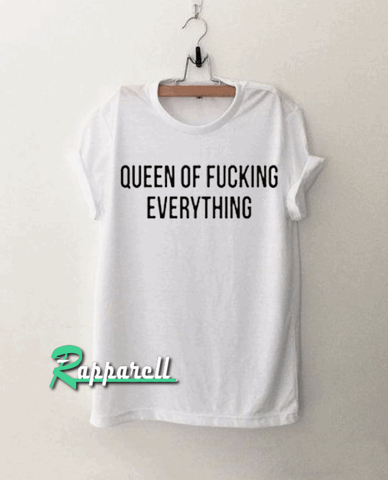 Queen Of Fucking Everything Tshirt Queen Of Fucking Everything Tshirt