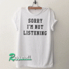 Sorry I'm not Listening Funny Tshirt