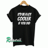 Be cooler if ya did man Tshirt