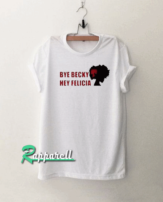 Bye Becky Hey Felicia Tshirt Bye Becky Hey Felicia Tshirt