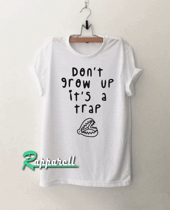 Don't Grow Up It's a Trap Tshirt Don't Grow Up It's a Trap Tshirt