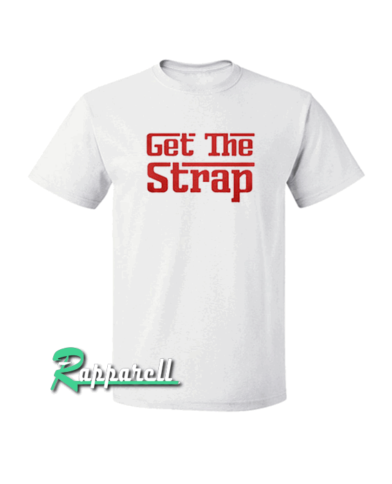 Get The Strap Tshirt Get The Strap Tshirt