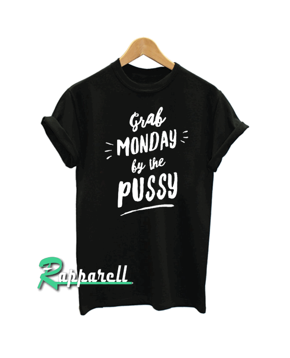 Grab Monday By The Pussy Tshirt Grab Monday By The Pussy Tshirt