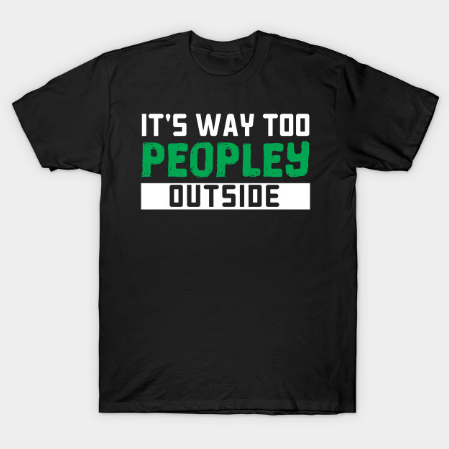 It's Way Too Peopley Outside - Gift anti social social anxiety Tshirt It's Way Too Peopley Outside - Gift anti social social anxiety Tshirt