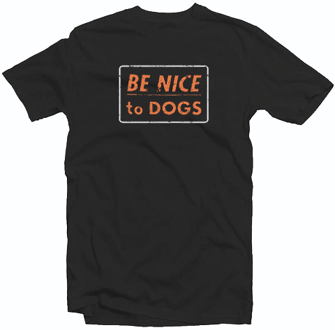Be Nice To Dogs Tshirt Be Nice To Dogs Tshirt