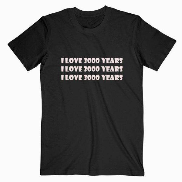 I Love 3000 Years Tshirt I Love 3000 Years Tshirt