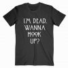 I’m Dead Wanna Hook Up Tshirt