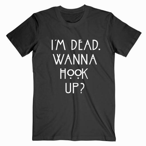 I’m Dead Wanna Hook Up Tshirt I’m Dead Wanna Hook Up Tshirt