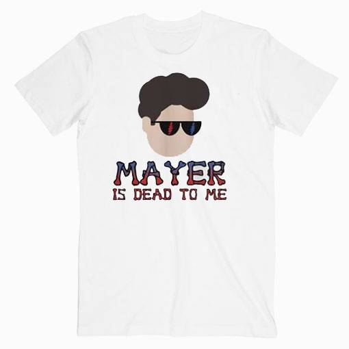 John Mayer Is Dead To Me Music Tshirt John Mayer Is Dead To Me Music Tshirt