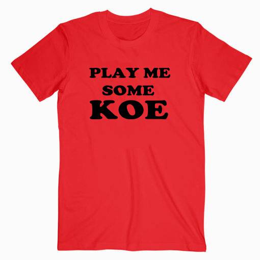 Play Me Some Koe Tshirt Play Me Some Koe Tshirt