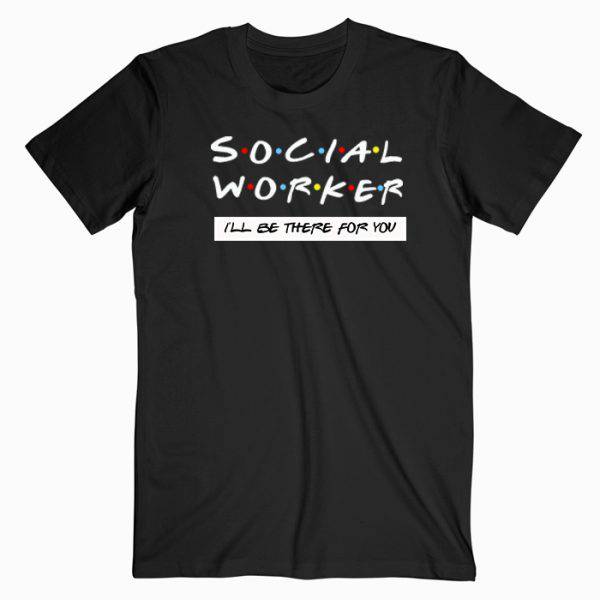 Social Worker I’ll Be There For You Tshirt Social Worker I’ll Be There For You Tshirt