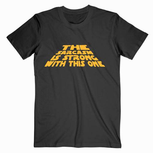 The Sarcasm Is Strong Star Wars Tshirt The Sarcasm Is Strong Star Wars Tshirt