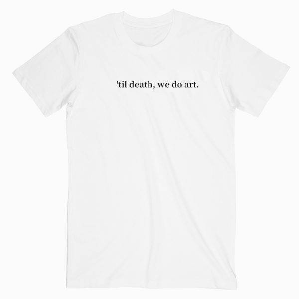 Til Death We Do Art Tshirt Til Death We Do Art Tshirt