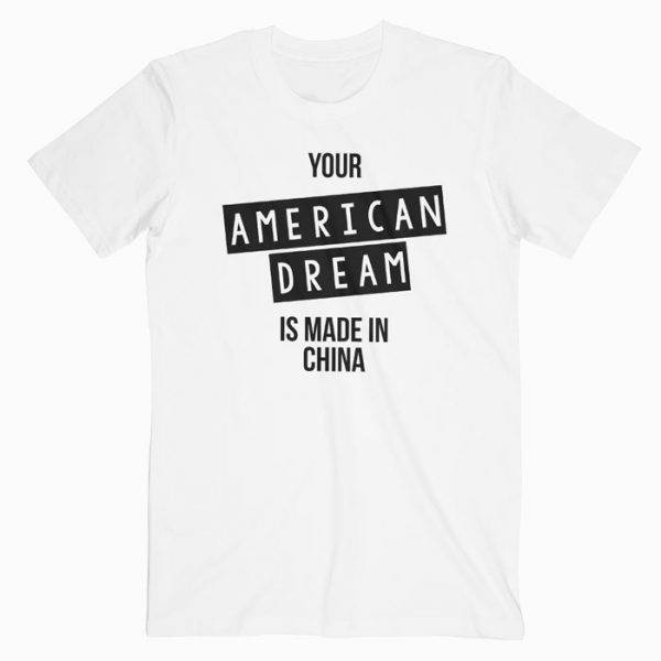 Your American Dream Is Made In China Tshirt Your American Dream Is Made In China Tshirt