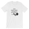 you don’t have to post it to prove it Tshirt