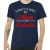 Forget It Girls My Mom Is My Valentine Tshirt