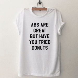 ABS Are Great But Have You Tried Donuts Tshirt