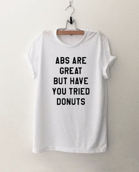 ABS Are Great But Have You Tried Donuts Tshirt
