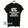 Adventure Before Dementia Funny Tshirt