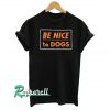 Be Nice To Dogs Tshirt