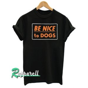 Be Nice To Dogs Tshirt