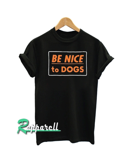 Be Nice To Dogs Tshirt