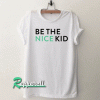 Be the Nice Kid Tshirt
