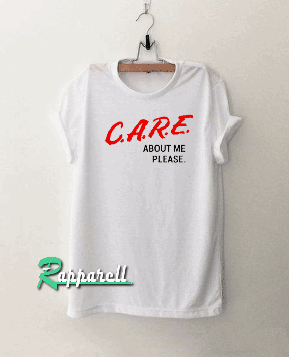 Care About Me Please Tshirt
