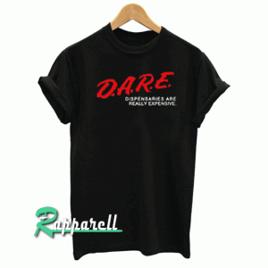 DARE Dispensaries Are Really Expensive Tshirt