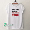 Don't make me use my teacher voice Tshirt