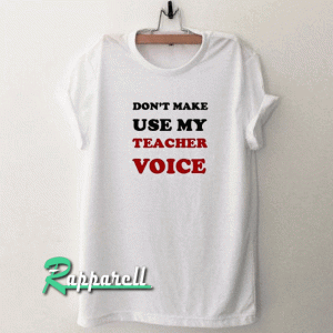 Don't make me use my teacher voice Tshirt