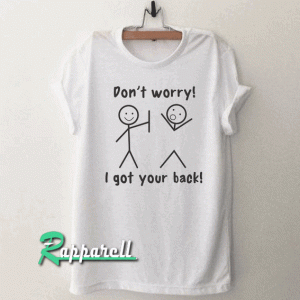 Dont worry I got your back ! Tshirt