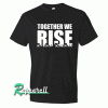 We Rise Together Tshirt