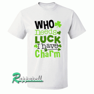 Who Needs Luck I Have Charm Tshirt