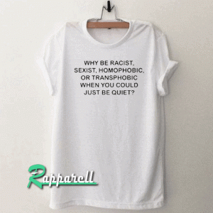 Why be racist sexist homophobic or transphobic Tshirt