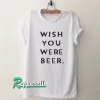 Wish You Were Beer Tshirt