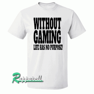 Without Gaming life has no purpose Tshirt