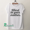 Word to yours mother Tshirt
