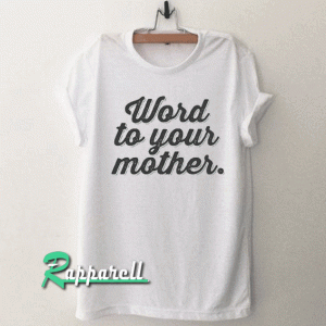 Word to yours mother Tshirt