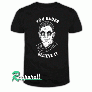 You Bader Believe It Tshirt
