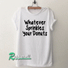 whatever sprinkles your donuts funny Tshirt