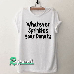 whatever sprinkles your donuts funny Tshirt